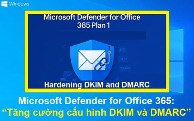 Microsoft Defender for Office 365: Tăng cường cấu hình DKIM và DMARC