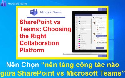 Nên Chọn nền tảng cộng tác nào giữa SharePoint vs Microsoft Teams