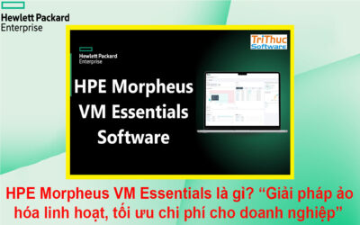 HPE Morpheus VM Essentials là gì? Giải pháp ảo hóa linh hoạt, tối ưu chi phí cho doanh nghiệp