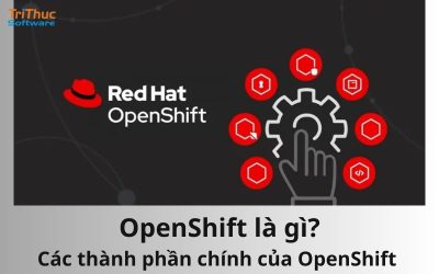 OpenShift là gì? Các thành phần chính của OpenShift