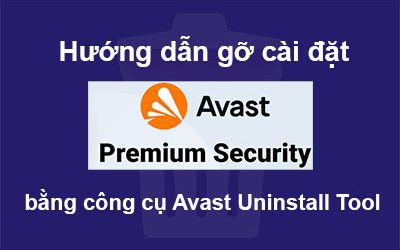 Hướng dẫn sử dụng công cụ Avast Uninstall Tool để gỡ cài đặt Avast