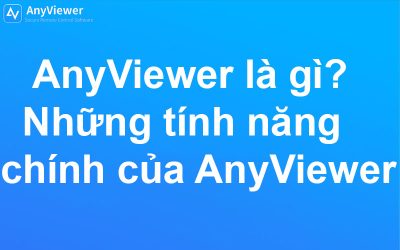 AnyViewer là gì? Những tính năng chính của AnyViewer