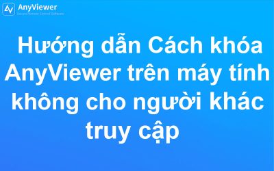 Hướng dẫn Cách khóa AnyViewer trên máy tính không cho người khác vào