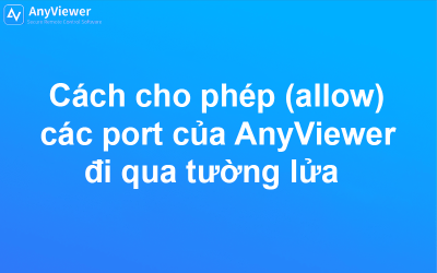 Cách cho phép (allow) các port của AnyViewer đi qua tường lửa