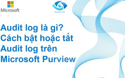 Audit log là gì? Cách bật hoặc tắt Audit log trên Microsoft Purview
