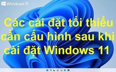 Các cài đặt tối thiểu cần cấu hình sau khi cài đặt Windows 11