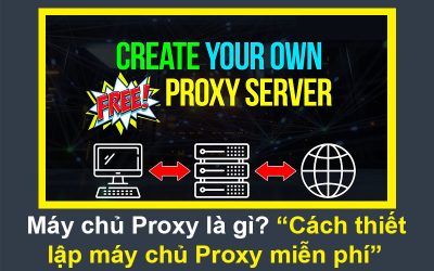 Máy chủ Proxy là gì? Cách thiết lập máy chủ Proxy miễn phí cho riêng bạn