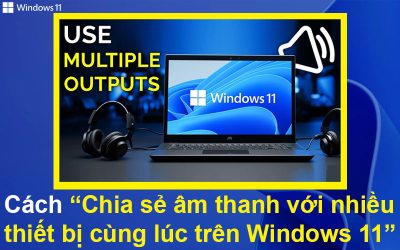 Cách Chia sẻ âm thanh với nhiều thiết bị cùng một lúc trên Windows 11
