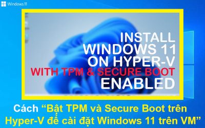 Cách bật TPM và Secure Boot trên Hyper-V để cài đặt Windows 11 trên VM