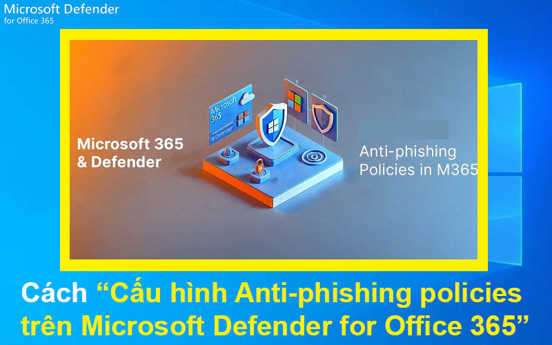 Cách cấu hình Antiphishing policies trên Microsoft Defender for Office
