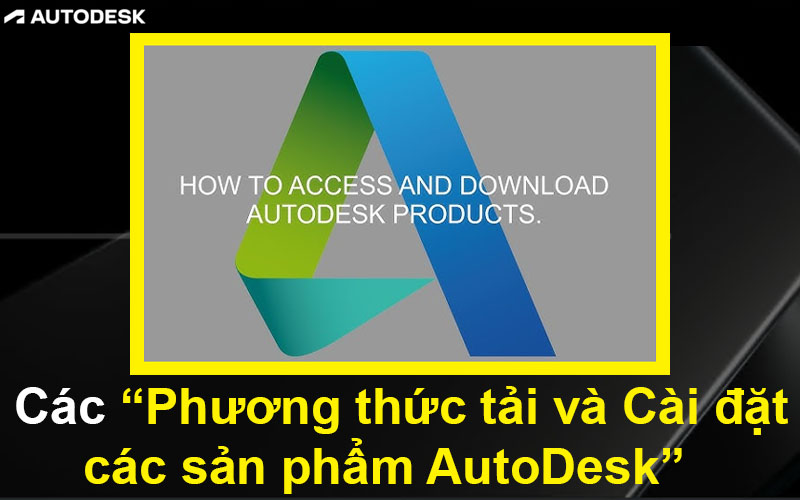 Các phương thức tải và Cài đặt các sản phẩm AutoDesk