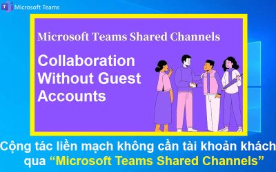 Cộng tác liền mạch không cần tài khoản khách bằng Microsoft Teams Shared Channels