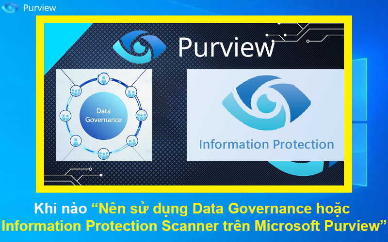 Khi nào nên sử dụng Data Governance hoặc Information Protection Scanner trên Microsoft Purview
