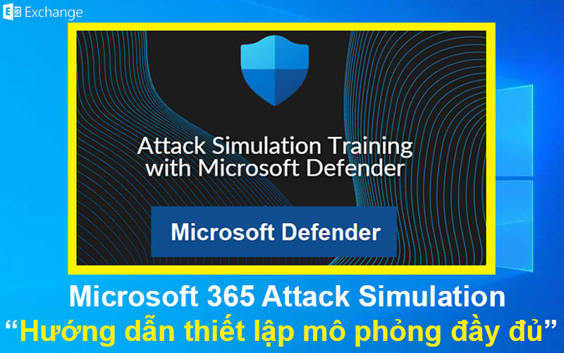 Microsoft 365 Attack Simulation – Hướng dẫn thiết lập mô phỏng đầy đủ