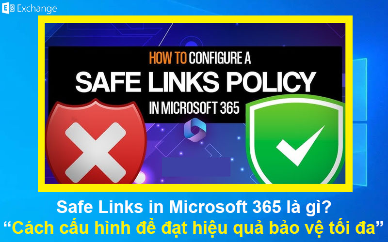 Safe Links in Microsoft 365 là gì? Cách cấu hình để đạt hiệu quả bảo vệ tối đa