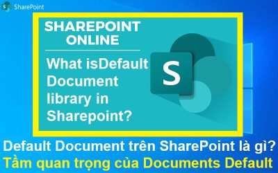 Default document trên SharePoint là gì? Tầm quan trọng của Documents Default