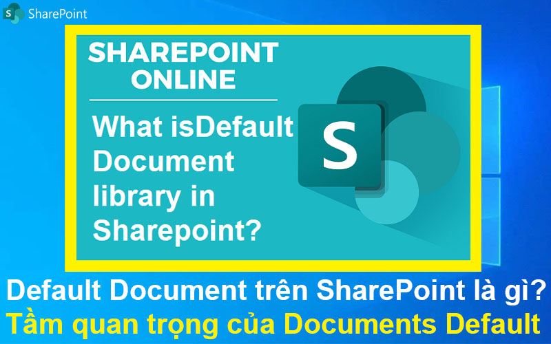 Default document trên SharePoint là gì? Tầm quan trọng của Documents Default