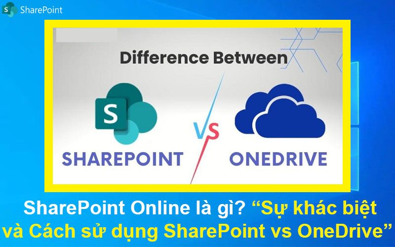 SharePoint Online là gì? Sự khác biệt và Cách sử dụng SharePoint vs OneDrive