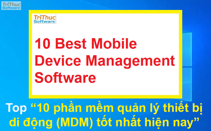 Top 10 phần mềm quản lý thiết bị di động (MDM) tốt nhất hiện nay